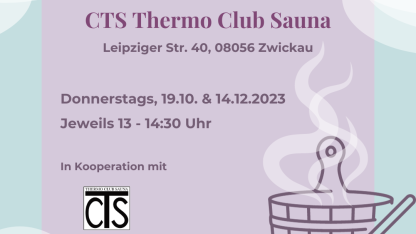 Hellblauer Hintergrund. In der Mitte ist eine helllila Box. Darin steht "Testtermine in der CTS Thermo Club Sauna Leipziger Str. 40, 08056 Zwickau Donnerstags, 19.10. & 14.12.2023 Jeweils 13-14:30 Uhr. In Kooperation mit. Darunter ist das Logo von der Thermo Club Sauna. Darunter steht: Gerne mit Voranmeldung unter 0375 296010. Daneben ist ein dampfender Behälter zu sehen. Das Bild wird von Dampfwolken umrahmt. 