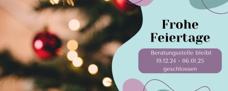 Im Hintergrund ist ein geschmückter und beleuchteter Weihnachtsbaum zu sehen. Im Vordergrund sind auf der rechten Seiter verschiedene Formen in türkis, hellblau und rosa zu sehen, welche mit lila geschnörkelten Linien verziert sind. Darauf steht „Frohe Feiertage. Beratungsstelle bleibt 19.12.24-06.01.25 geschlossen.“