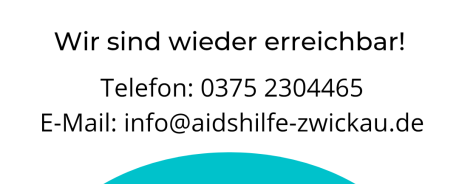 Ein weißer Untergrund. Oben ein blaues WLAN Symbol und ein blaues Telefonsymbol. Darunter der Text in schwarz: Wir sind wieder erreichbar! Telefon: 03752304465 Email: info@aidshilfe-zwickau.de" Auf einem blauen Kreis, der teilweise über den Bildrand hinausgeht steht außerdem "Natürlich auch vor Ort, online und über den Messenger 'Signal'"